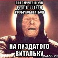 потомучто нехуй ругательством розбрасываться на пиздатого Витальку