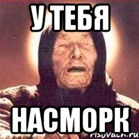 у тебя насморк