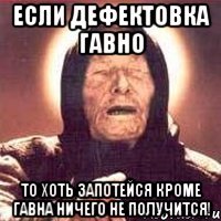 Если дефектовка гавно То хоть запотейся кроме гавна ничего не получится!