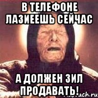 в телефоне лазиеешь сейчас а должен Зил продавать!