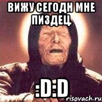 Вижу сегодн мне пиздец. :D:D