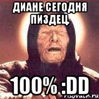 Диане сегодня пиздец. 100% :DD