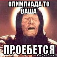 ОЛИМПИАДА ТО ВАША ПРОЕБЕТСЯ