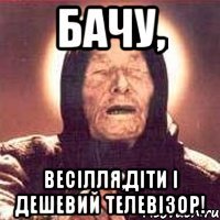 Бачу, Весілля,діти і дешевий телевізор!