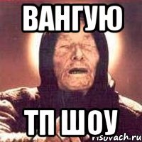 вангую тп шоу