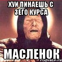 хуи пинаешь с 3его курса масленок