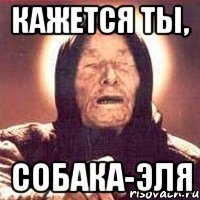 Кажется ты, собака-Эля