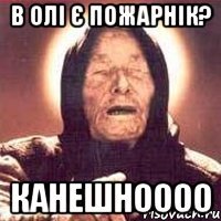в Олі є пожарнік? канешноооо