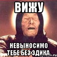 вижу невыносимо тебе без Эдика
