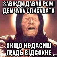 завжди давай ромі демчуку списувати якщо не дасиш грудь відсохне