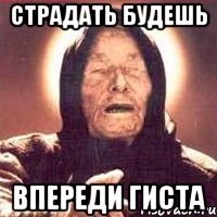 Страдать будешь Впереди гиста