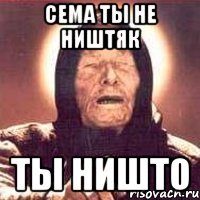Сема ты не ништяк ты ништо