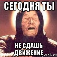 сегодня ты не сдашь движение