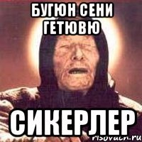 Бугюн сени гетювю Сикерлер