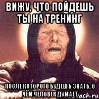 Вижу, что пойдешь ты на тренинг после которого будешь знать, о чём человек думает