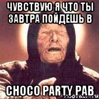 Чувствую я что ты завтра пойдешь в Choco Party Pab