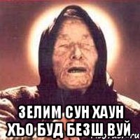  зелим сун хаун хъо буд безш вуй