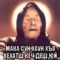 мака сун хаун хъо кехатш кеч деш юй