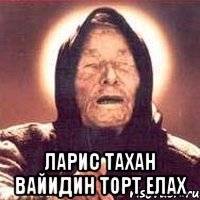  ларис тахан вайидин торт елах