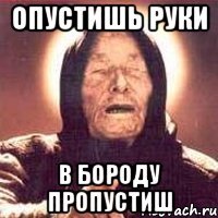 Опустишь руки в бороду пропустиш