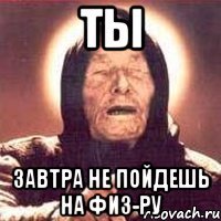 Ты завтра не пойдешь на физ-ру