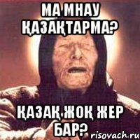 ма мнау қазақтарма? қазақ жоқ жер бар?