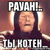 Рауан!.. ты КОТЕН...