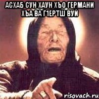 асхаб сун хаун хъо германи хъа ва г1ертш вуй 