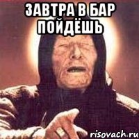 завтра в бар пойдёшь 