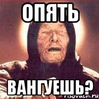 Опять вангуешь?