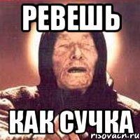 ревешь как сучка