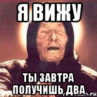 Я вижу Ты завтра получишь два