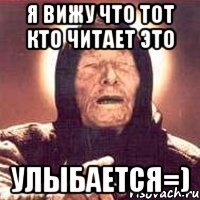 Я вижу что тот кто читает это улыбается=)