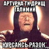 Артурка ти дрищ галимий курсансь разок*