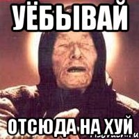 Уёбывай отсюда на хуй