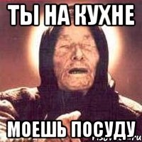 ты на кухне моешь посуду