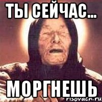 Ты сейчас... Моргнешь