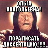 Ольга Анатольевна ! Пора писать диссертацию !!!!!