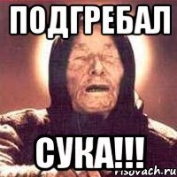 ПОДГРЕБАЛ СУКА!!!