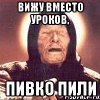 Вижу вместо уроков, пивко пили