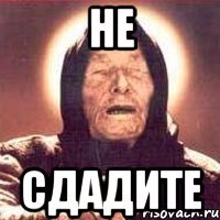 не сдадите