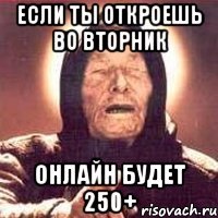 Если ты откроешь во вторник Онлайн будет 250+