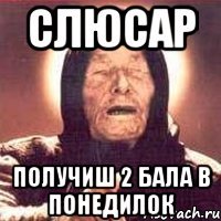 Слюсар получиш 2 бала в понедилок