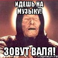 Идешь на музыку! Зовут Валя!
