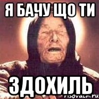 я бачу що ти здохиль