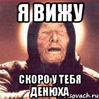я вижу скоро у тебя денюха