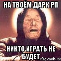 На твоём дарк рп Никто играть не будет