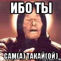 Ибо ты сам(а) такай(ой)