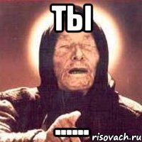 Ты ......