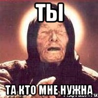 Ты Та кто мне нужна